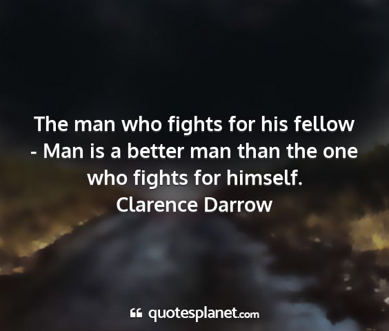 Clarence darrow - the man who fights for his fellow - man is a...