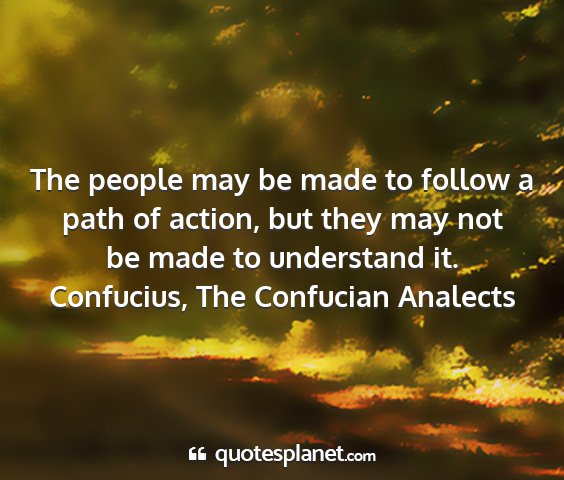 Confucius, the confucian analects - the people may be made to follow a path of...