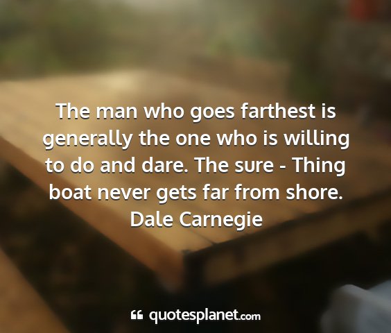 Dale carnegie - the man who goes farthest is generally the one...
