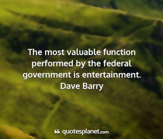 Dave barry - the most valuable function performed by the...