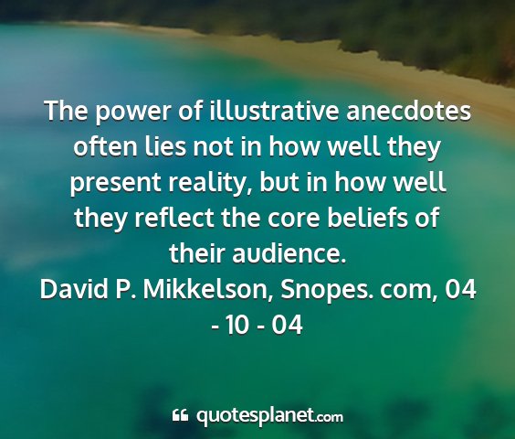 David p. mikkelson, snopes. com, 04 - 10 - 04 - the power of illustrative anecdotes often lies...