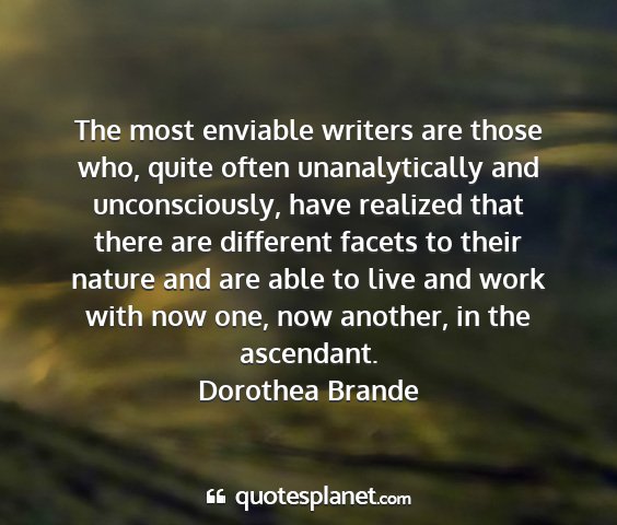 Dorothea brande - the most enviable writers are those who, quite...