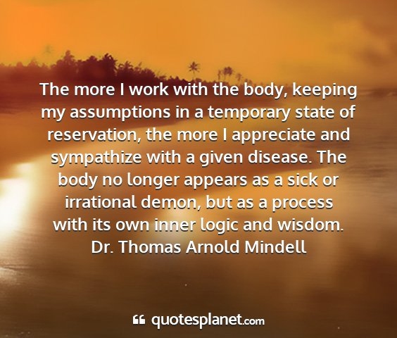Dr. thomas arnold mindell - the more i work with the body, keeping my...