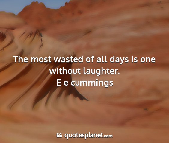 E e cummings - the most wasted of all days is one without...