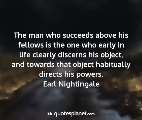 Earl nightingale - the man who succeeds above his fellows is the one...
