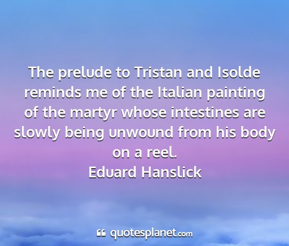 Eduard hanslick - the prelude to tristan and isolde reminds me of...