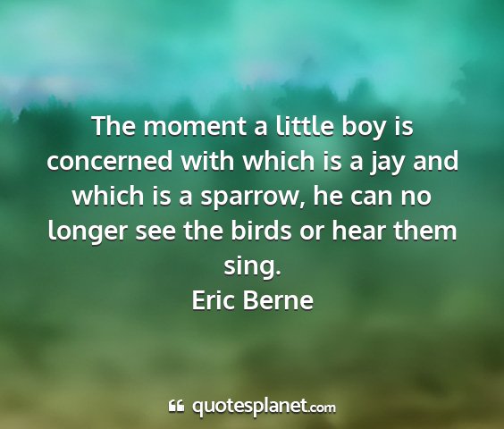 Eric berne - the moment a little boy is concerned with which...