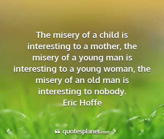 Eric hoffe - the misery of a child is interesting to a mother,...