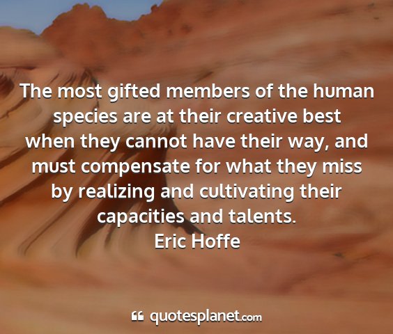 Eric hoffe - the most gifted members of the human species are...