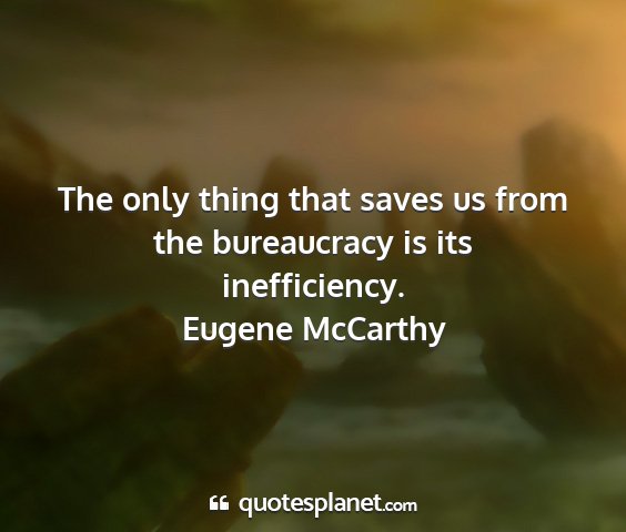 Eugene mccarthy - the only thing that saves us from the bureaucracy...