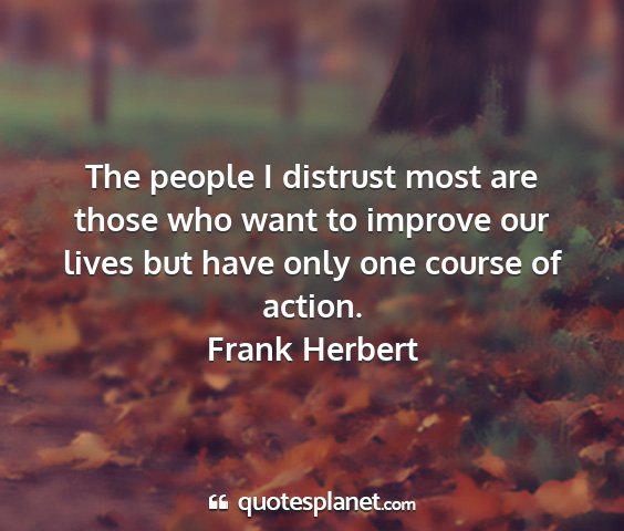 Frank herbert - the people i distrust most are those who want to...