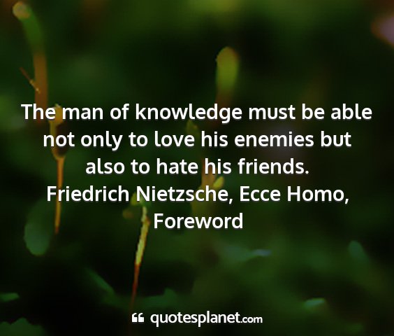 Friedrich nietzsche, ecce homo, foreword - the man of knowledge must be able not only to...