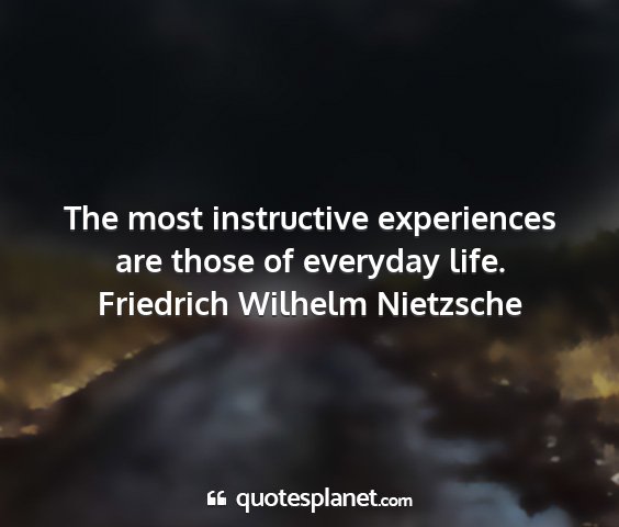 Friedrich wilhelm nietzsche - the most instructive experiences are those of...