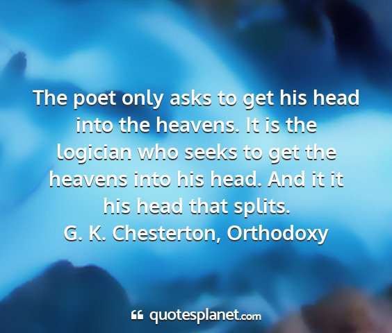 G. k. chesterton, orthodoxy - the poet only asks to get his head into the...