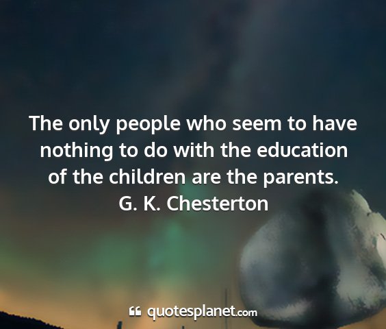 G. k. chesterton - the only people who seem to have nothing to do...