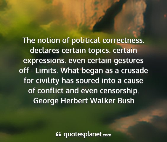 George herbert walker bush - the notion of political correctness. declares...