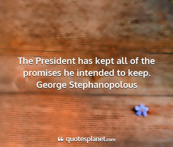 George stephanopolous - the president has kept all of the promises he...