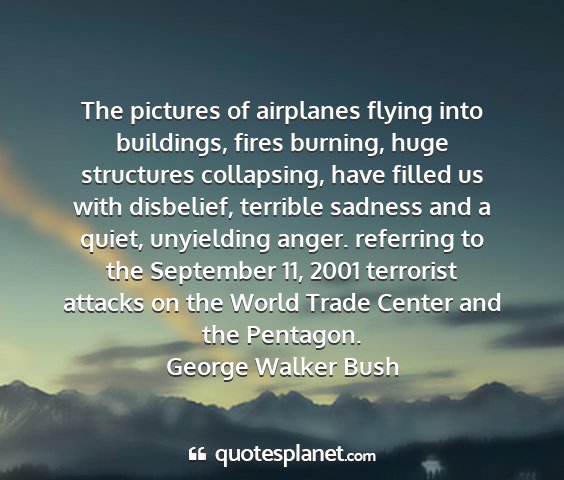 George walker bush - the pictures of airplanes flying into buildings,...