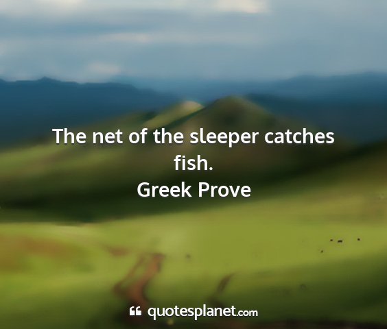 Greek prove - the net of the sleeper catches fish....