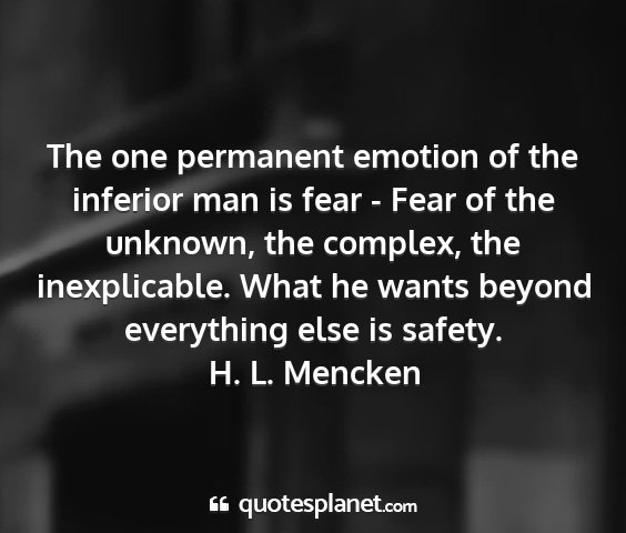 H. l. mencken - the one permanent emotion of the inferior man is...