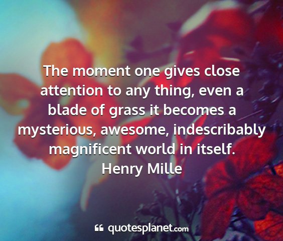 Henry mille - the moment one gives close attention to any...