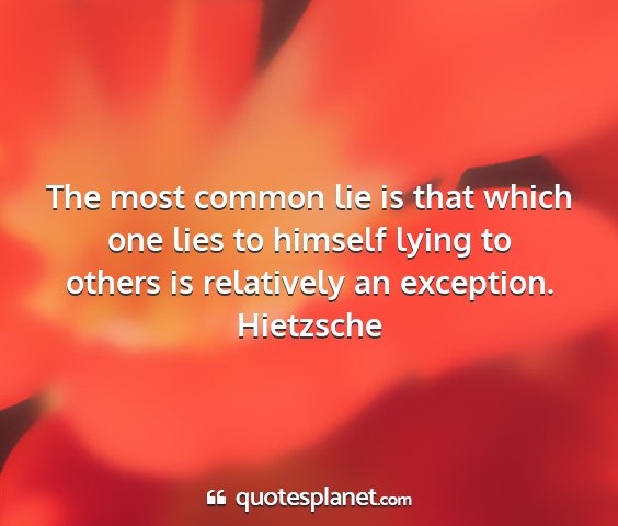 Hietzsche - the most common lie is that which one lies to...