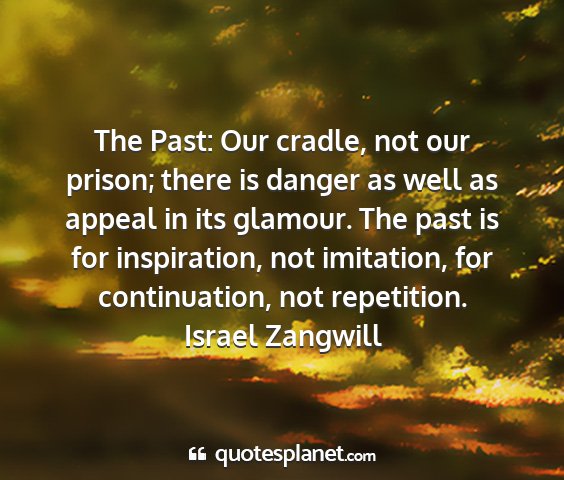 Israel zangwill - the past: our cradle, not our prison; there is...