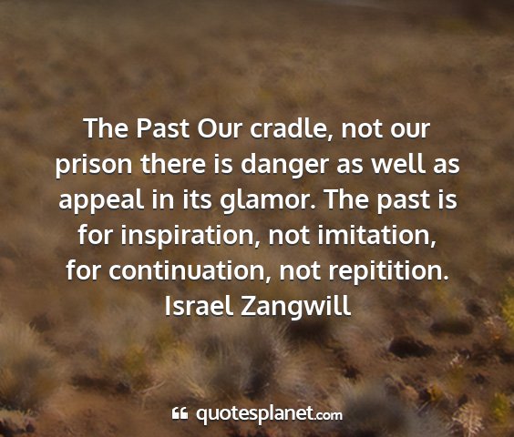 Israel zangwill - the past our cradle, not our prison there is...