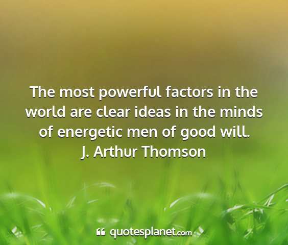 J. arthur thomson - the most powerful factors in the world are clear...