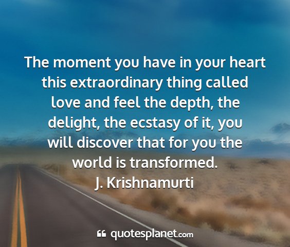 J. krishnamurti - the moment you have in your heart this...