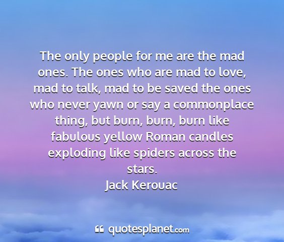 Jack kerouac - the only people for me are the mad ones. the ones...
