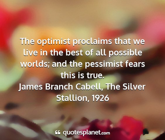 James branch cabell, the silver stallion, 1926 - the optimist proclaims that we live in the best...