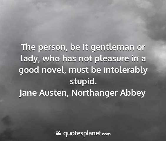 Jane austen, northanger abbey - the person, be it gentleman or lady, who has not...