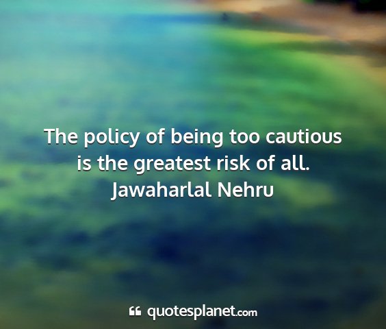 Jawaharlal nehru - the policy of being too cautious is the greatest...