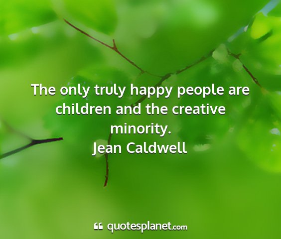 Jean caldwell - the only truly happy people are children and the...