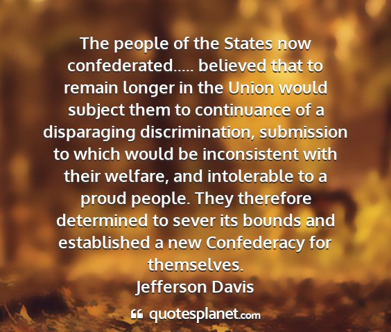 Jefferson davis - the people of the states now confederated........
