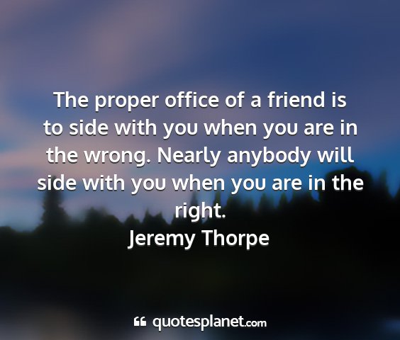Jeremy thorpe - the proper office of a friend is to side with you...