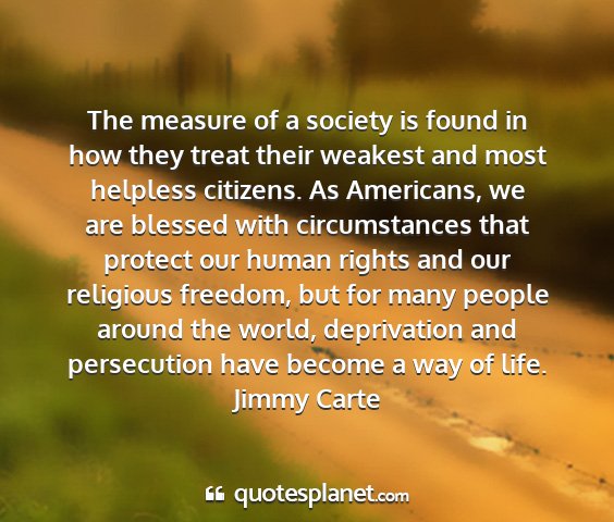 Jimmy carte - the measure of a society is found in how they...