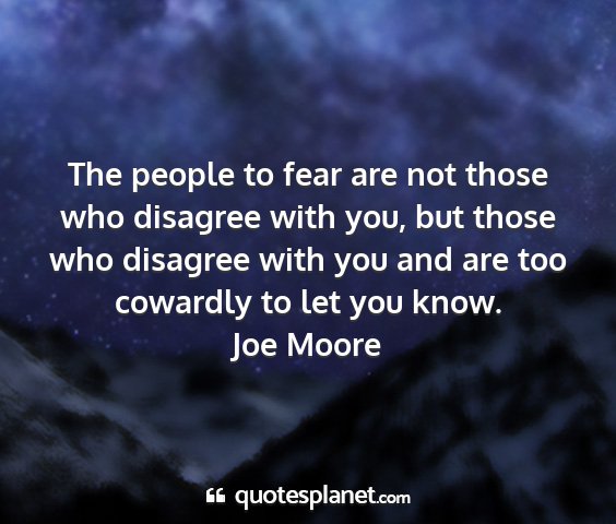 Joe moore - the people to fear are not those who disagree...
