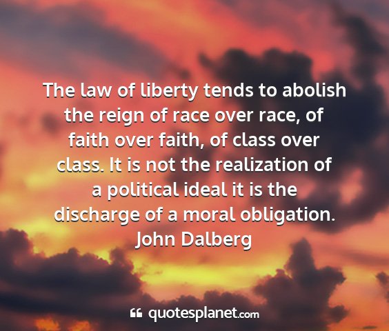 John dalberg - the law of liberty tends to abolish the reign of...