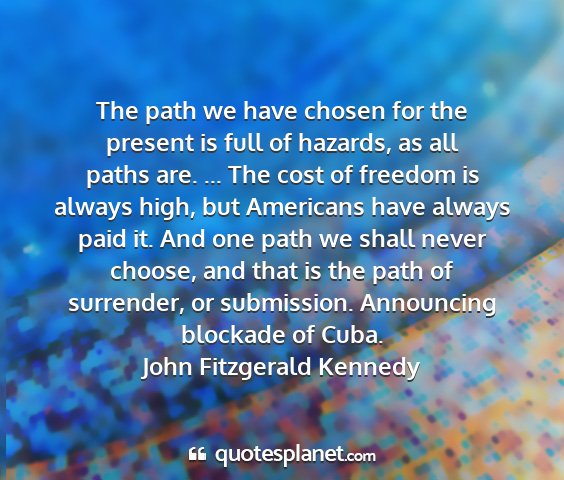 John fitzgerald kennedy - the path we have chosen for the present is full...