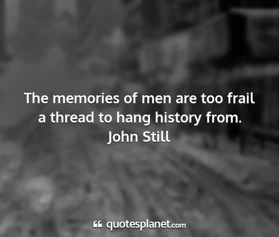 John still - the memories of men are too frail a thread to...