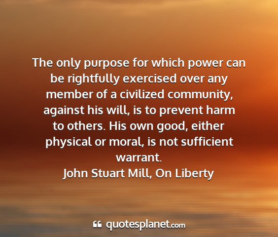 John stuart mill, on liberty - the only purpose for which power can be...