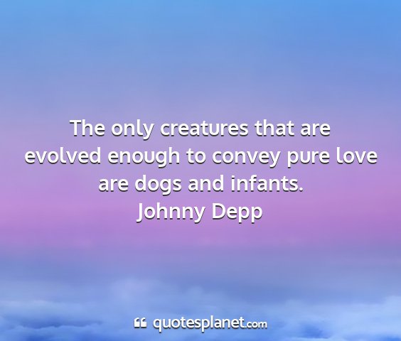 Johnny depp - the only creatures that are evolved enough to...