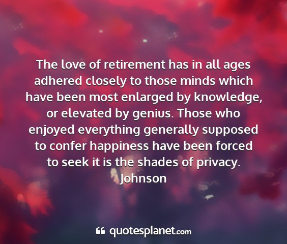 Johnson - the love of retirement has in all ages adhered...