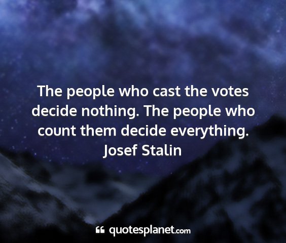 Josef stalin - the people who cast the votes decide nothing. the...