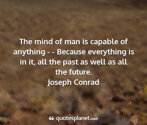 Joseph conrad - the mind of man is capable of anything - -...