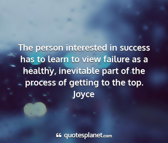 Joyce - the person interested in success has to learn to...