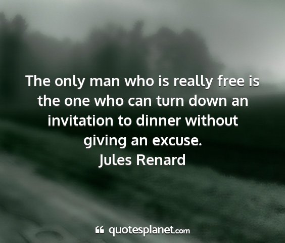 Jules renard - the only man who is really free is the one who...