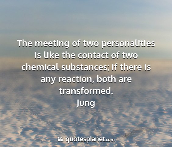 Jung - the meeting of two personalities is like the...